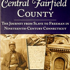 The Slaves of Central Fairfield County: The Journey from Slave to Freeman in Nineteenth-Century Connecticut